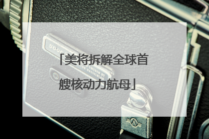 美将拆解全球首艘核动力航母