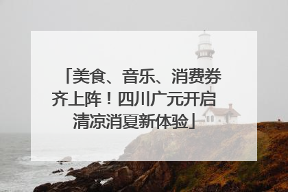 美食、音乐、消费券齐上阵！四川广元开启清凉消夏新体验