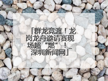 群龙竞渡！龙岗龙舟邀请赛现场超“燃”！_深圳新闻网