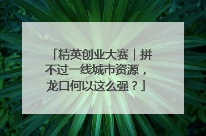 精英创业大赛｜拼不过一线城市资源，龙口何以这么强？