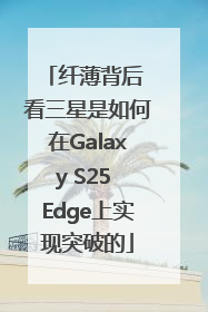 纤薄背后 看三星是如何在Galaxy S25 Edge上实现突破的