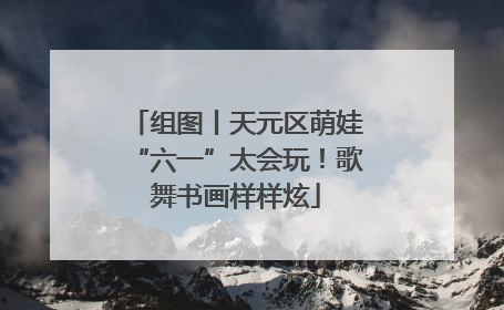 组图丨天元区萌娃“六一”太会玩！歌舞书画样样炫