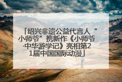 绍兴非遗公益代言人“小师爷”携新作《小师爷·中华游学记》亮相第21届中国国际动漫