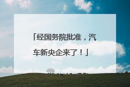 经国务院批准，汽车新央企来了！
