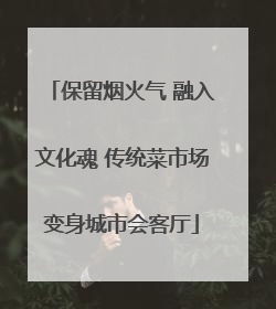 保留烟火气 融入文化魂 传统菜市场变身城市会客厅