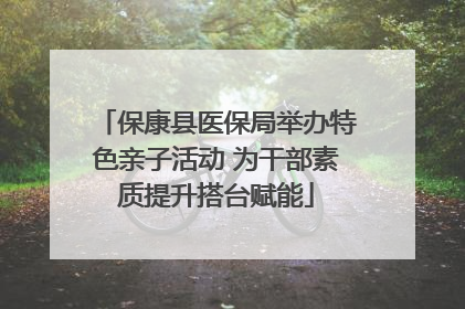 保康县医保局举办特色亲子活动 为干部素质提升搭台赋能