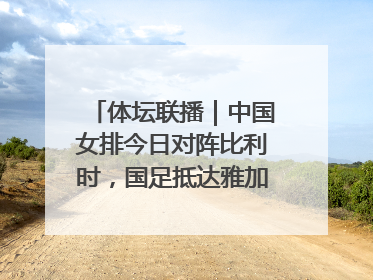 体坛联播｜中国女排今日对阵比利时，国足抵达雅加达后首训