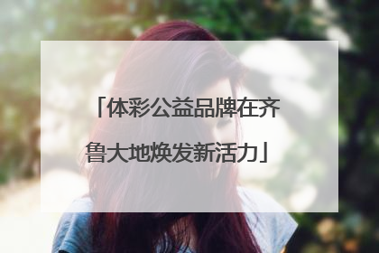 体彩公益品牌在齐鲁大地焕发新活力
