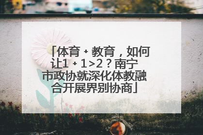 体育﹢教育，如何让1﹢1>2？南宁市政协就深化体教融合开展界别协商