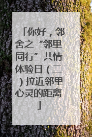 你好，邻舍之“邻里同行”共情体验日（二）拉近邻里心灵的距离