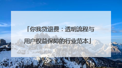 你我贷退费：透明流程与用户权益保障的行业范本