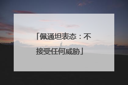 佩通坦表态：不接受任何威胁