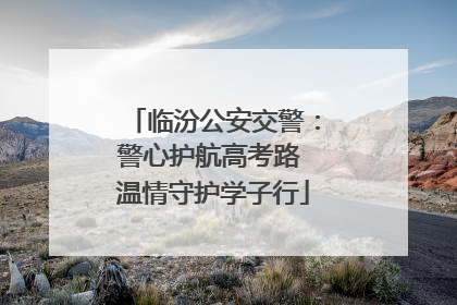 临汾公安交警：警心护航高考路 温情守护学子行