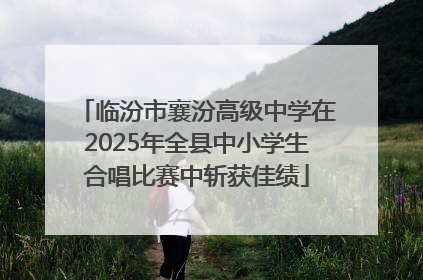 临汾市襄汾高级中学在2025年全县中小学生合唱比赛中斩获佳绩