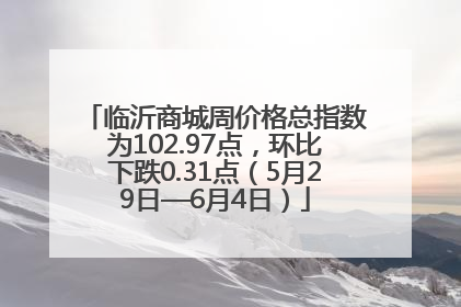 临沂商城周价格总指数为102.97点，环比下跌0.31点（5月29日—6月4日）
