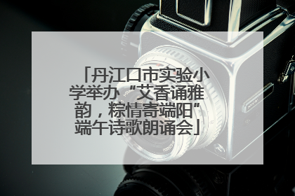 丹江口市实验小学举办“艾香诵雅韵，粽情寄端阳”端午诗歌朗诵会