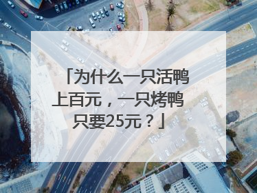 为什么一只活鸭上百元，一只烤鸭只要25元？