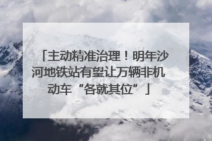 主动精准治理！明年沙河地铁站有望让万辆非机动车“各就其位”