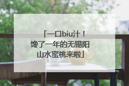 一口biu汁！馋了一年的无锡阳山水蜜桃来啦