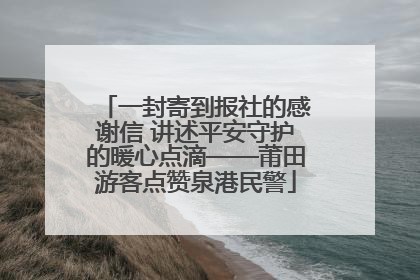 一封寄到报社的感谢信 讲述平安守护的暖心点滴——莆田游客点赞泉港民警