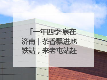 一年四季·泉在济南｜茶香飘进地铁站，来老屯站赶一场别开生面的“茶韵市集”！