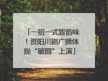 一招一式皆韵味！资阳川剧广播体操“破圈”上演