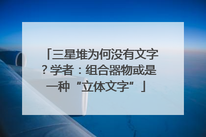 三星堆为何没有文字？学者：组合器物或是一种“立体文字”