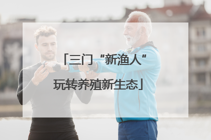 三门“新渔人”玩转养殖新生态