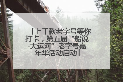 上千款老字号等你打卡，第五届“船说·大运河”老字号嘉年华活动启动