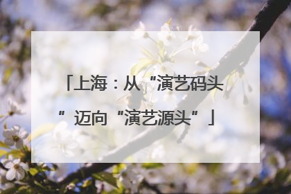上海：从“演艺码头”迈向“演艺源头”