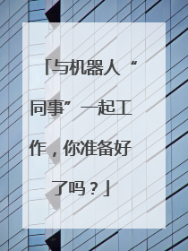 与机器人“同事”一起工作，你准备好了吗？
