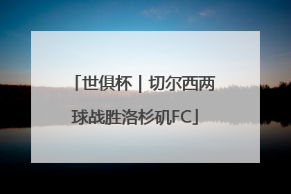 世俱杯｜切尔西两球战胜洛杉矶FC