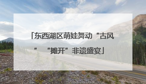 东西湖区萌娃舞动“古风” “摊开”非遗盛宴