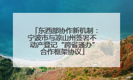 东西部协作新机制：宁波市与凉山州签署不动产登记“跨省通办”合作框架协议