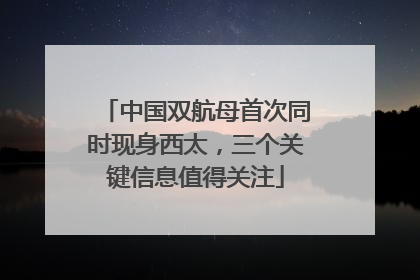 中国双航母首次同时现身西太，三个关键信息值得关注