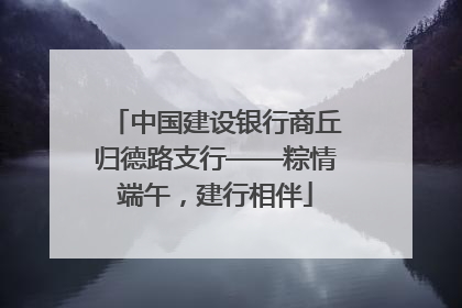 中国建设银行商丘归德路支行——粽情端午，建行相伴