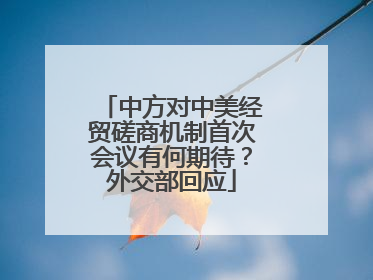 中方对中美经贸磋商机制首次会议有何期待？外交部回应