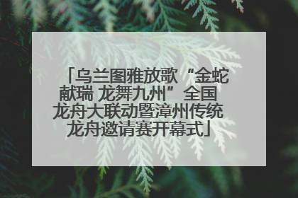 乌兰图雅放歌“金蛇献瑞 龙舞九州”全国龙舟大联动暨漳州传统龙舟邀请赛开幕式
