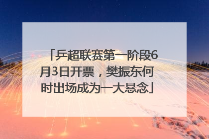 乒超联赛第一阶段6月3日开票，樊振东何时出场成为一大悬念