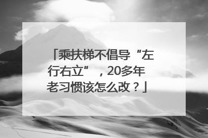 乘扶梯不倡导“左行右立”，20多年老习惯该怎么改？