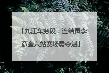 九江车务段：连结员李彦奎六站赛场勇夺魁