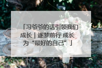 习爷爷的话引领我们成长｜逐梦前行 成长为“最好的自己”