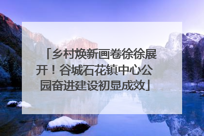 乡村焕新画卷徐徐展开！谷城石花镇中心公园奋进建设初显成效