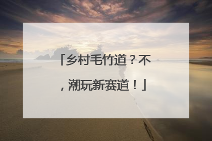 乡村毛竹道？不，潮玩新赛道！