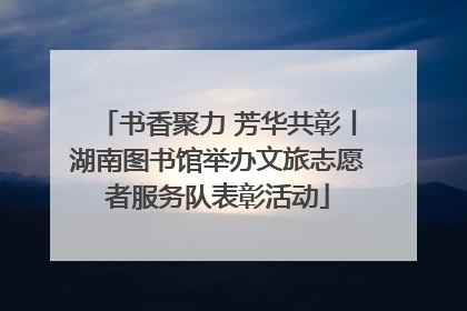 书香聚力 芳华共彰丨湖南图书馆举办文旅志愿者服务队表彰活动