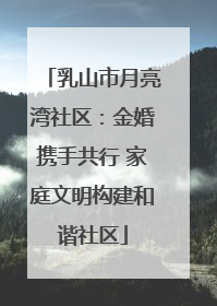 乳山市月亮湾社区：金婚携手共行 家庭文明构建和谐社区