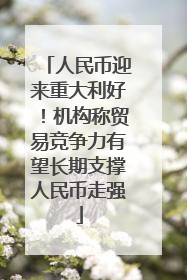 人民币迎来重大利好！机构称贸易竞争力有望长期支撑人民币走强
