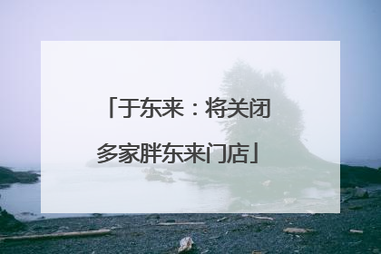 于东来：将关闭多家胖东来门店