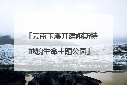 云南玉溪开建喀斯特地貌生命主题公园