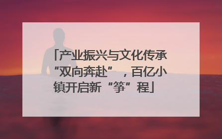 产业振兴与文化传承“双向奔赴”，百亿小镇开启新“筝”程